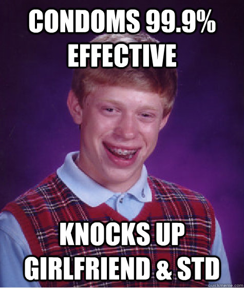 condoms 99.9% effective knocks up girlfriend & std - condoms 99.9% effective knocks up girlfriend & std  Bad Luck Brian