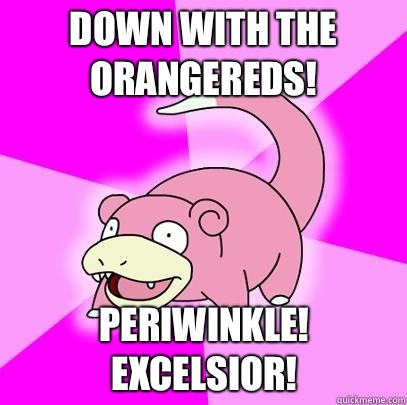 Down with the orangereds! Periwinkle! Excelsior!  Slowpoke