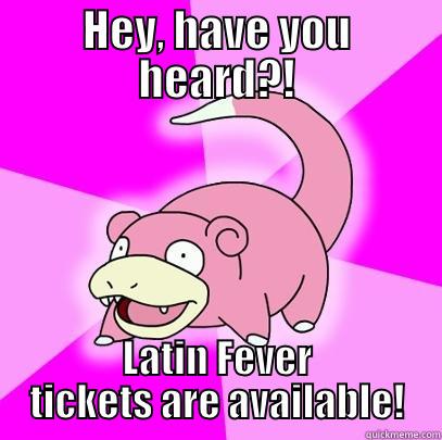 HEY, HAVE YOU HEARD?! LATIN FEVER TICKETS ARE AVAILABLE! Slowpoke