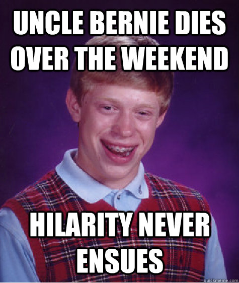 uncle bernie dies over the weekend hilarity never ensues - uncle bernie dies over the weekend hilarity never ensues  Bad Luck Brian