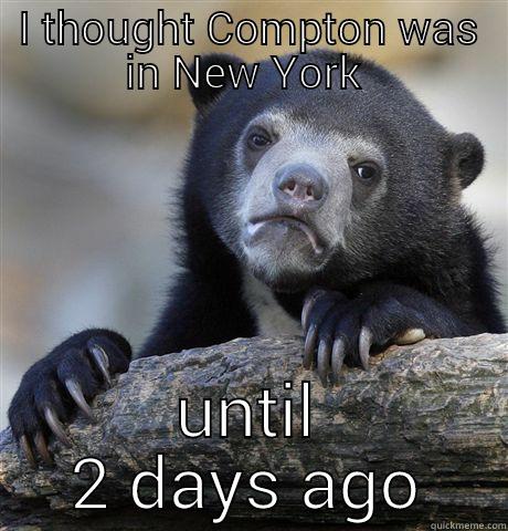 I THOUGHT COMPTON WAS IN NEW YORK  UNTIL 2 DAYS AGO Confession Bear