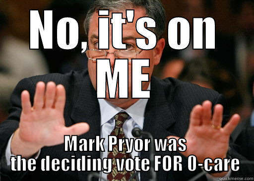 NO, IT'S ON ME MARK PRYOR WAS THE DECIDING VOTE FOR 0-CARE Misc