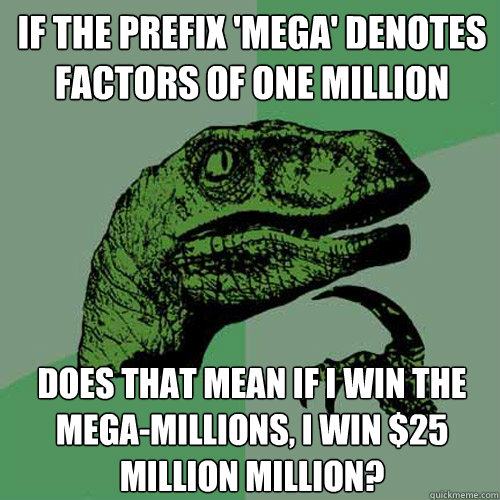 if the prefix 'mega' denotes factors of one million does that mean if i win the mega-millions, i win $25 million million?  Philosoraptor