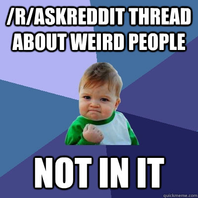 /r/askreddit thread about weird people not in it  Success Kid