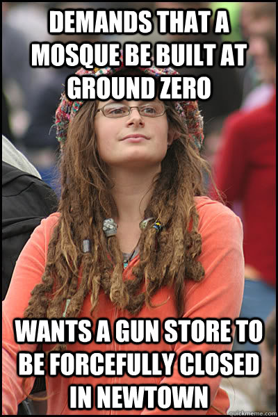 demands that a mosque be built at ground zero wants a gun store to be forcefully closed in newtown - demands that a mosque be built at ground zero wants a gun store to be forcefully closed in newtown  College Liberal