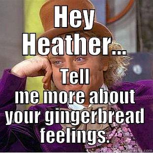 HEY HEATHER... TELL ME MORE ABOUT YOUR GINGERBREAD FEELINGS. Condescending Wonka