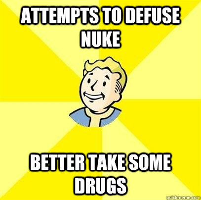 Attempts to defuse nuke Better take some drugs  Fallout 3