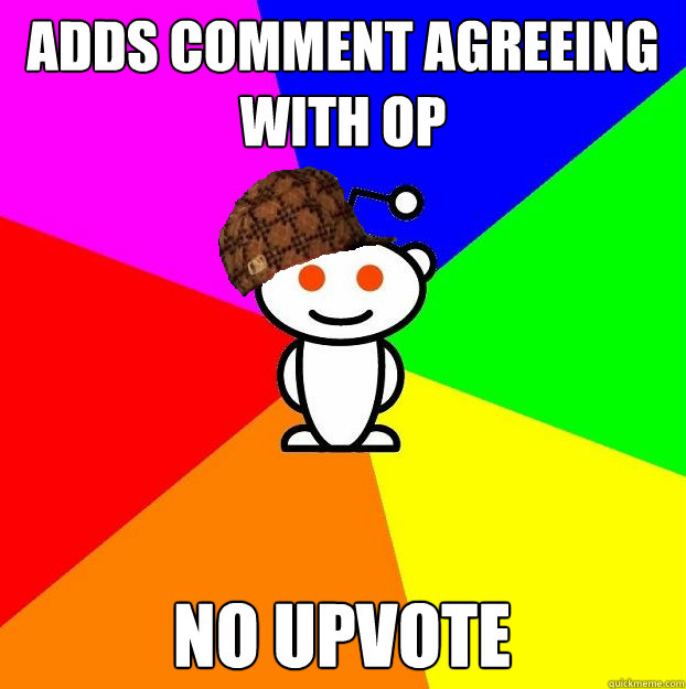 adds comment agreeing with OP no upvote  Scumbag Redditor