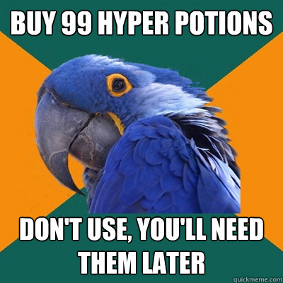 Buy 99 hyper potions Don't use, you'll need them later  Paranoid Parrot