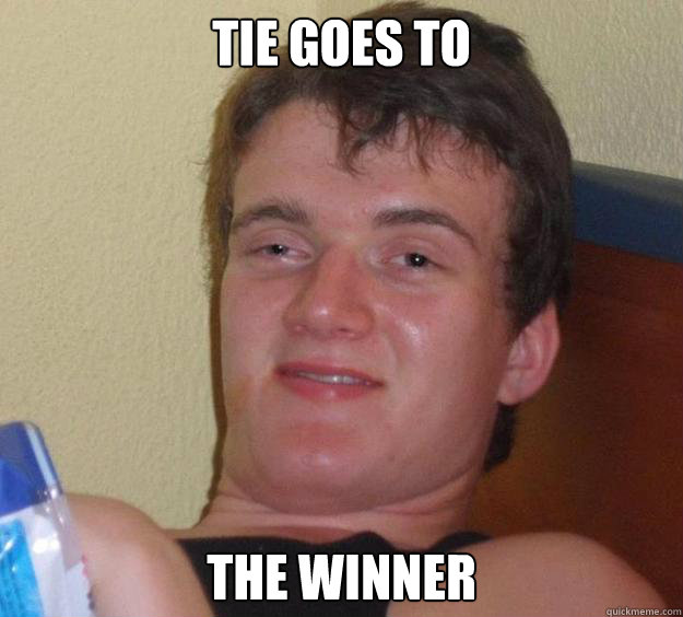 tie goes to  the winner  10 Guy