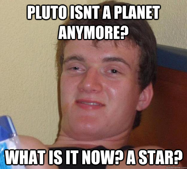 pluto isnt a planet anymore? what is it now? a star?  10 Guy