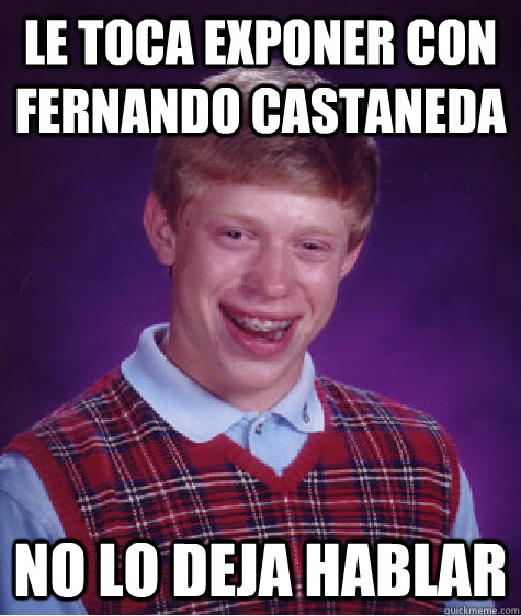 le toca exponer con fernando castaneda  no lo deja hablar  - le toca exponer con fernando castaneda  no lo deja hablar   Bad Luck Brian