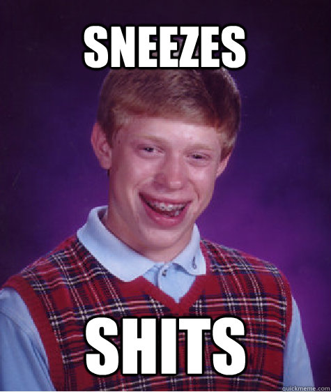 sneezes shits  Bad Luck Brian