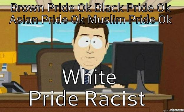 BROWN PRIDE OK BLACK PRIDE OK ASIAN PRIDE OK MUSLIM PRIDE OK WHITE PRIDE RACIST  aaaand its gone