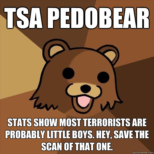 TSA Pedobear stats show most terrorists are probably little boys. Hey, save the scan of that one.  Pedobear