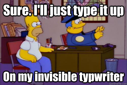 Sure. I'll just type it up On my invisible typwriter - Sure. I'll just type it up On my invisible typwriter  Sarcastic Chief