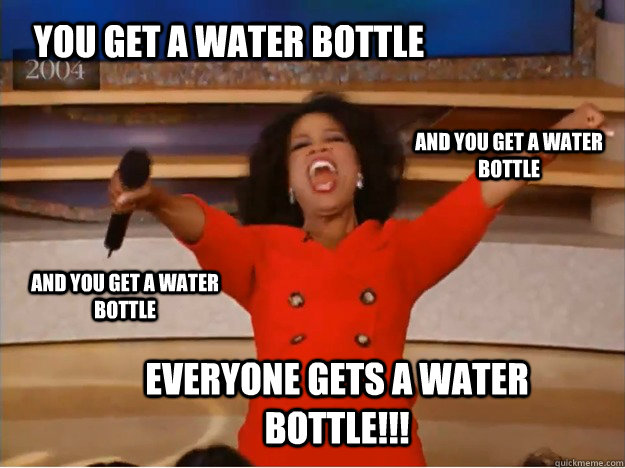 You get a water bottle everyone gets a water bottle!!! and you get a water bottle and you get a water bottle - You get a water bottle everyone gets a water bottle!!! and you get a water bottle and you get a water bottle  oprah you get a car