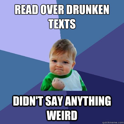 Read over drunken texts Didn't say anything weird  Success Kid