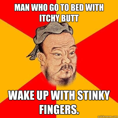 Man who go to bed with itchy butt Wake up with stinky fingers. - Man who go to bed with itchy butt Wake up with stinky fingers.  Confucius says