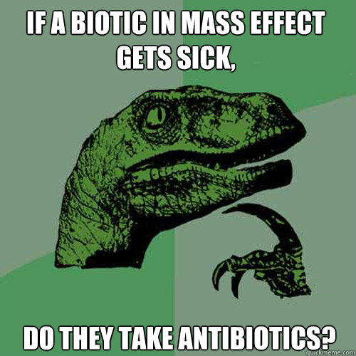 If a biotic in Mass Effect gets sick, Do they take antibiotics? - If a biotic in Mass Effect gets sick, Do they take antibiotics?  Philosoraptor