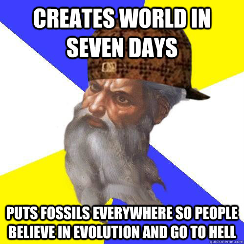 Creates world in seven days puts fossils everywhere so people believe in evolution and go to hell  - Creates world in seven days puts fossils everywhere so people believe in evolution and go to hell   Scumbag Advice God