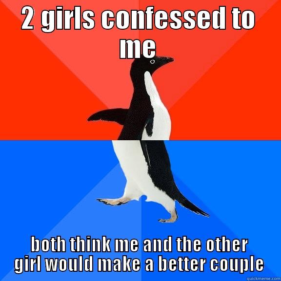 What to do? - 2 GIRLS CONFESSED TO ME BOTH THINK ME AND THE OTHER GIRL WOULD MAKE A BETTER COUPLE Socially Awesome Awkward Penguin