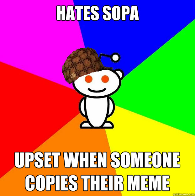 Hates SOPA Upset when someone copies their meme   Scumbag Redditor