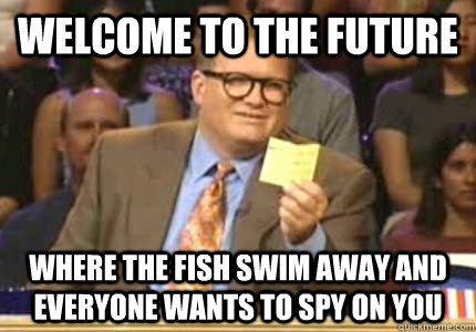 Welcome to the future Where the fish swim away and everyone wants to spy on you  Whose Line Is It Anyway Meme