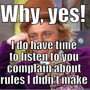 WHY, YES!  I DO HAVE TIME TO LISTEN TO YOU COMPLAIN ABOUT RULES I DIDN'T MAKE Condescending Wonka