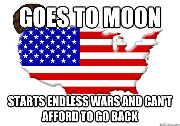 GOES TO MOON STARTS ENDLESS WARS AND CAN'T AFFORD TO GO BACK  