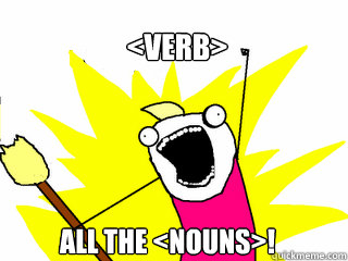 <verb> all the <nouns>!  All The Things