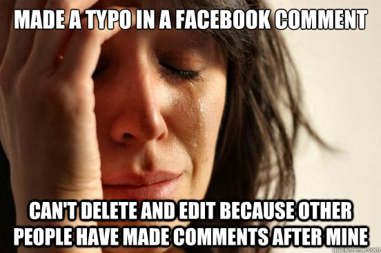 Made a typo in a facebook comment can't delete and edit because other people have made comments after mine  First World Problems