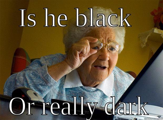 IS HE BLACK  OR REALLY DARK Grandma finds the Internet