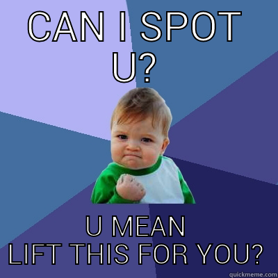 SPOT ME - CAN I SPOT U? U MEAN LIFT THIS FOR YOU? Success Kid