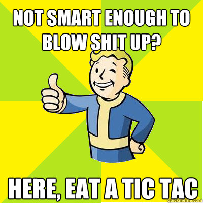 Not smart enough to blow shit up?
 here, eat a tic tac  Fallout new vegas