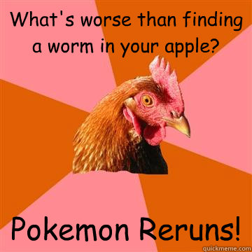 What's worse than finding a worm in your apple? Pokemon Reruns! - What's worse than finding a worm in your apple? Pokemon Reruns!  Anti-Joke Chicken