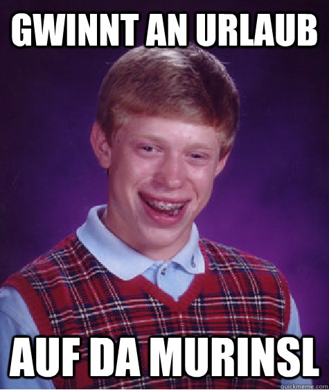 gwinnt an urlaub auf da murinsl - gwinnt an urlaub auf da murinsl  Bad Luck Brian