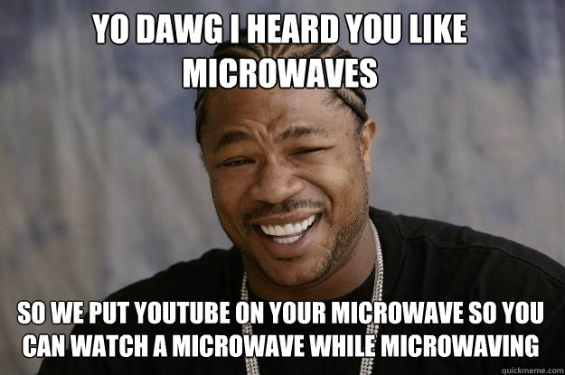 yo dawg i heard you like microwaves so we put youtube on your microwave so you can watch a microwave while microwaving - yo dawg i heard you like microwaves so we put youtube on your microwave so you can watch a microwave while microwaving  Xzibit meme