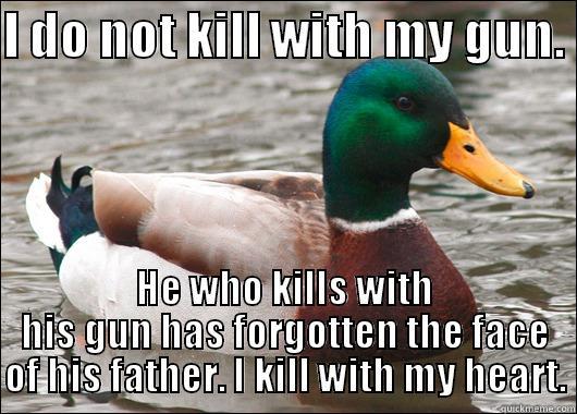 I DO NOT KILL WITH MY GUN.  HE WHO KILLS WITH HIS GUN HAS FORGOTTEN THE FACE OF HIS FATHER. I KILL WITH MY HEART. Actual Advice Mallard