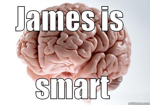 JAMES IS  SMART Scumbag Brain