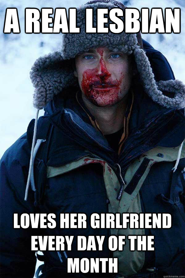 A real lesbian loves her girlfriend every day of the month  Bear Grylls