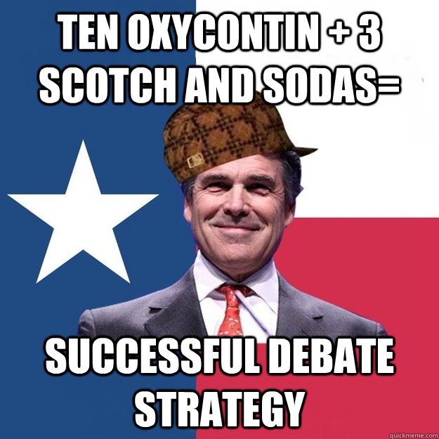 Ten Oxycontin + 3 Scotch and Sodas=  Successful Debate Strategy  - Ten Oxycontin + 3 Scotch and Sodas=  Successful Debate Strategy   Scumbag Rick Perry