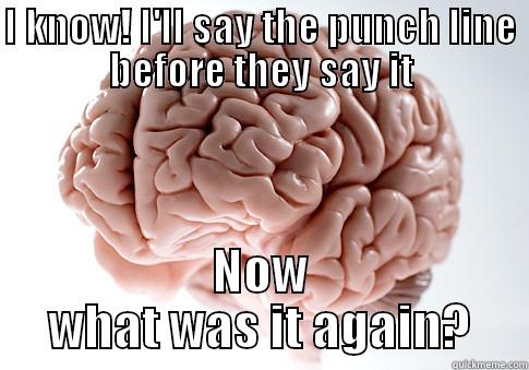 I KNOW! I'LL SAY THE PUNCH LINE BEFORE THEY SAY IT NOW WHAT WAS IT AGAIN? Scumbag Brain