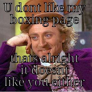 U DONT LIKE MY BOXING PAGE THATS ALRIGHT IT DOESNT LIKE YOU EITHER Condescending Wonka