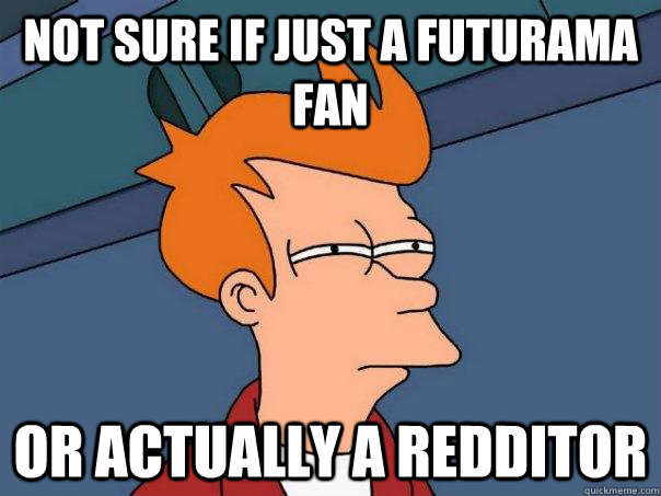 Not sure if just a futurama fan or actually a redditor  Futurama Fry