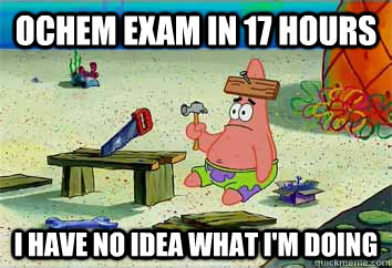 OChem Exam in 17 Hours I have no idea what i'm doing  I have no idea what Im doing - Patrick Star