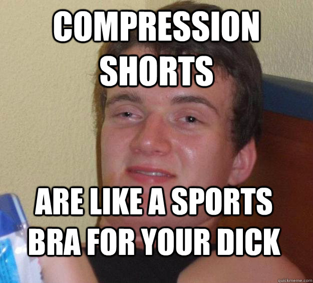 Compression shorts Are like a sports bra for your dick  10 Guy