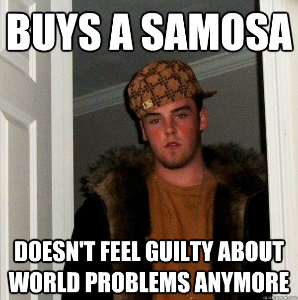 Buys a samosa doesn't feel guilty about world problems anymore  - Buys a samosa doesn't feel guilty about world problems anymore   Scumbag Steve