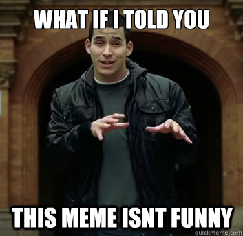 What if i told you This Meme isnt funny - What if i told you This Meme isnt funny  Misc