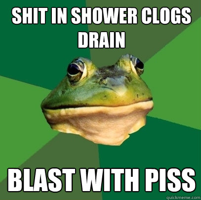 Shit in shower clogs drain BLAST WITH PISS - Shit in shower clogs drain BLAST WITH PISS  Foul Bachelor Frog